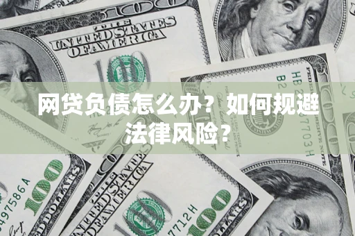 武汉网贷负债怎么办？如何规避法律风险？