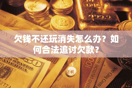 武汉欠钱不还玩消失怎么办？如何合法追讨欠款？