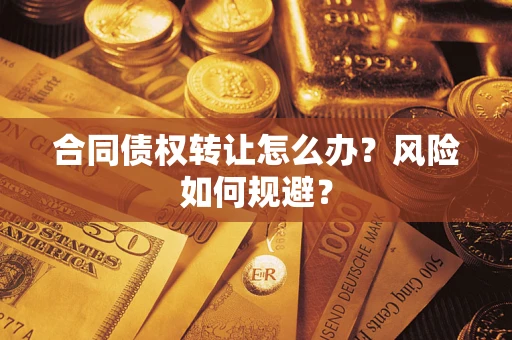 武汉合同债权转让怎么办？风险如何规避？