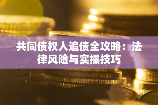 武汉共同债权人追债全攻略：法律风险与实操技巧