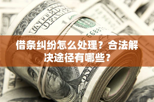 武汉借条纠纷怎么处理？合法解决途径有哪些？