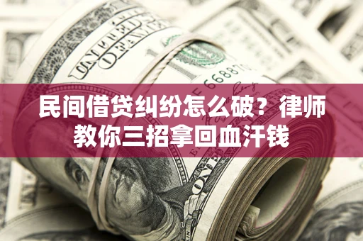 武汉民间借贷纠纷怎么破？律师教你三招拿回血汗钱