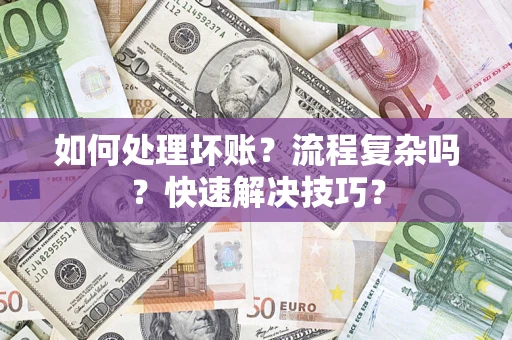 武汉如何处理坏账？流程复杂吗？快速解决技巧？