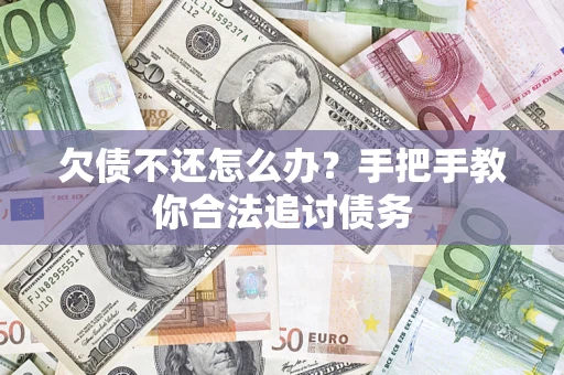 武汉欠债不还怎么办？手把手教你合法追讨债务