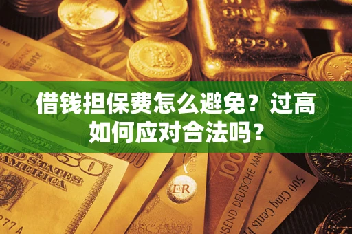 武汉借钱担保费怎么避免？过高如何应对合法吗？