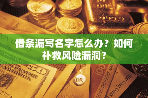武汉借条漏写名字怎么办？如何补救风险漏洞？