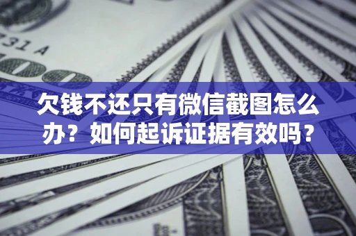 武汉欠钱不还只有微信截图怎么办？如何起诉证据有效吗？