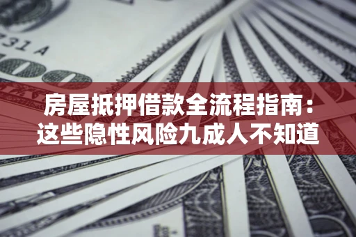 武汉房屋抵押借款全流程指南：这些隐性风险九成人不知道