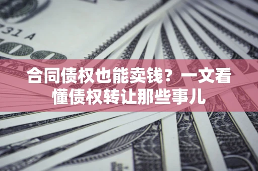 武汉合同债权也能卖钱？一文看懂债权转让那些事儿