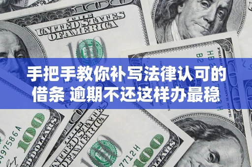 武汉手把手教你补写法律认可的借条 逾期不还这样办最稳妥