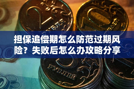 武汉担保追偿期怎么防范过期风险？失败后怎么办攻略分享