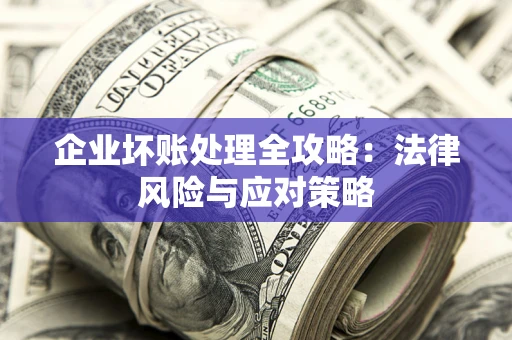 武汉企业坏账处理全攻略：法律风险与应对策略