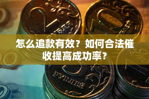 武汉怎么追款有效？如何合法催收提高成功率？
