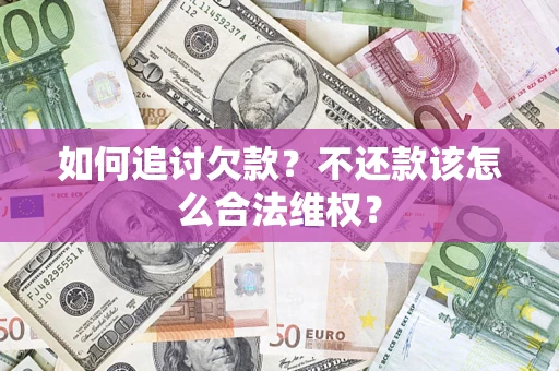 武汉如何追讨欠款？不还款该怎么合法维权？