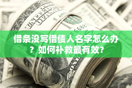武汉借条没写借债人名字怎么办？如何补救最有效？