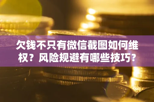 武汉欠钱不只有微信截图如何维权？风险规避有哪些技巧？
