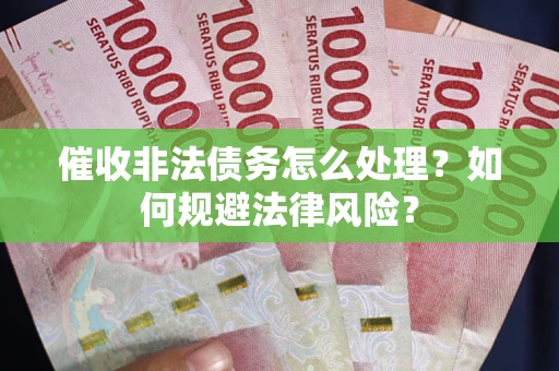 武汉催收非法债务怎么处理？如何规避法律风险？