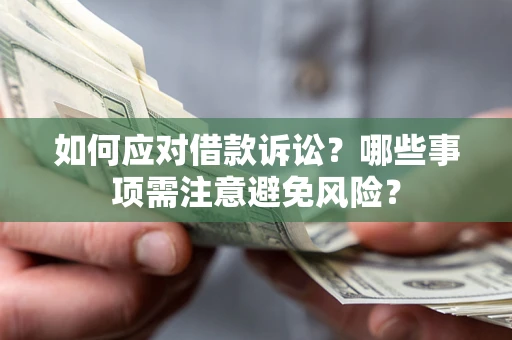 武汉如何应对借款诉讼？哪些事项需注意避免风险？
