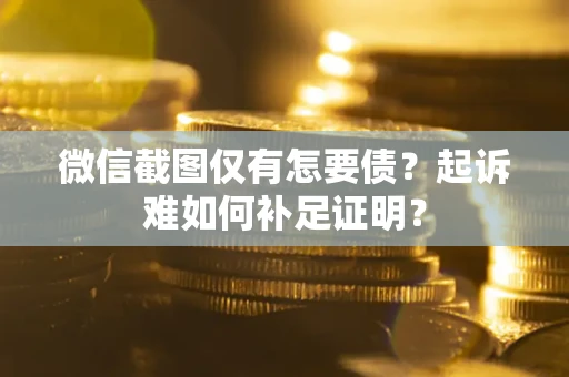 武汉微信截图仅有怎要债？起诉难如何补足证明？