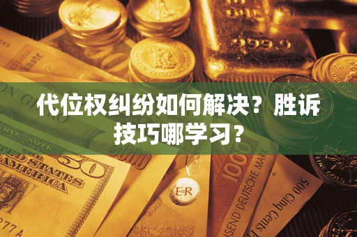 武汉代位权纠纷如何解决？胜诉技巧哪学习？