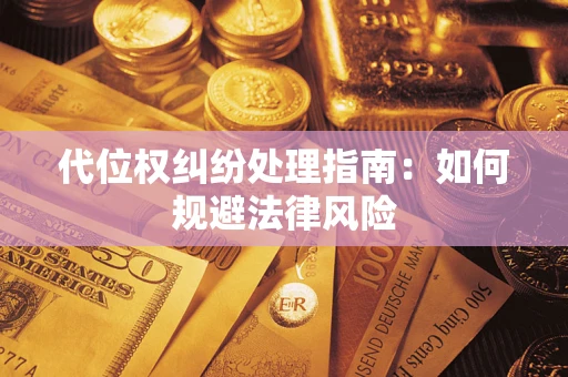 武汉代位权纠纷处理指南:如何规避法律风险 武汉代位权纠纷处理指南:如何规避法律风险