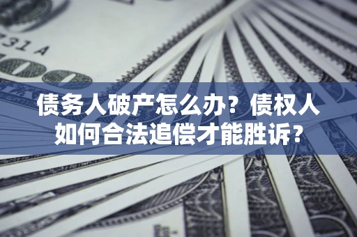 武汉债务人破产怎么办？债权人如何合法追偿才能胜诉？