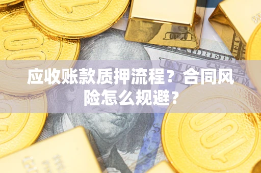 武汉应收账款质押流程？合同风险怎么规避？