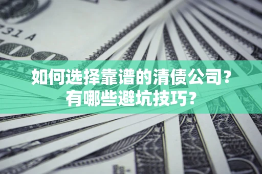 武汉如何选择靠谱的清债公司？有哪些避坑技巧？