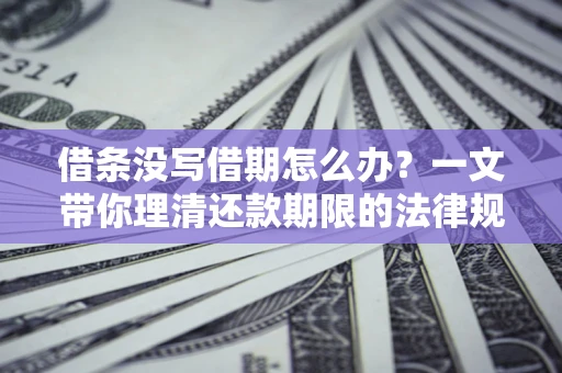 武汉借条没写借期怎么办？一文带你理清还款期限的法律规则