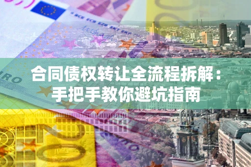 武汉合同债权转让全流程拆解：手把手教你避坑指南