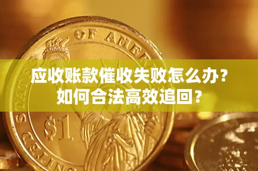 武汉应收账款催收失败怎么办？如何合法高效追回？