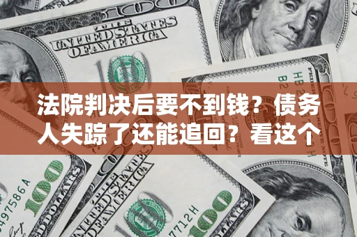 武汉法院判决后要不到钱？债务人失踪了还能追回？看这个方法！