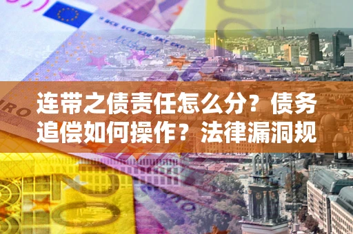 武汉连带之债责任怎么分？债务追偿如何操作？法律漏洞规避指南