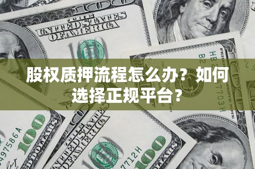 武汉股权质押流程怎么办？如何选择正规平台？