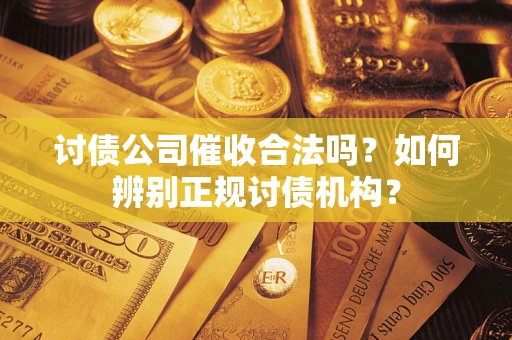 武汉讨债公司催收合法吗？如何辨别正规讨债机构？