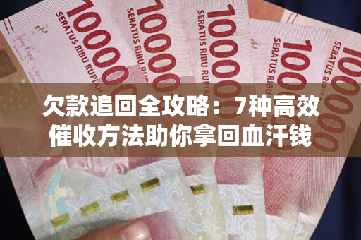 武汉欠款追回全攻略：7种高效催收方法助你拿回血汗钱