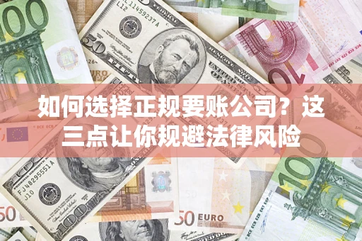 武汉如何选择正规要账公司？这三点让你规避法律风险