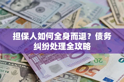 武汉担保人如何全身而退？债务纠纷处理全攻略