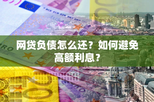 武汉网贷负债怎么还？如何避免高额利息？