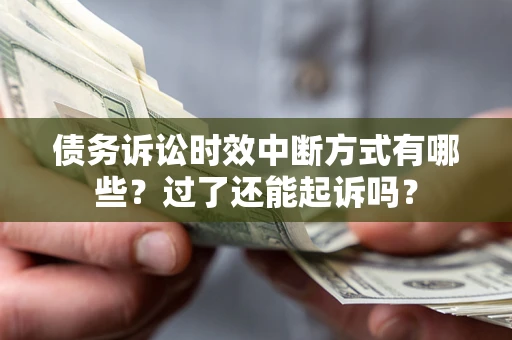 武汉债务诉讼时效中断方式有哪些？过了还能起诉吗？