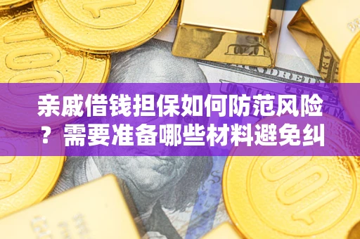 武汉亲戚借钱担保如何防范风险？需要准备哪些材料避免纠纷？