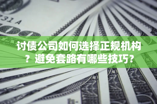 武汉讨债公司如何选择正规机构？避免套路有哪些技巧？