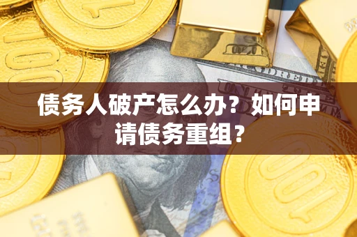 武汉债务人破产怎么办？如何申请债务重组？