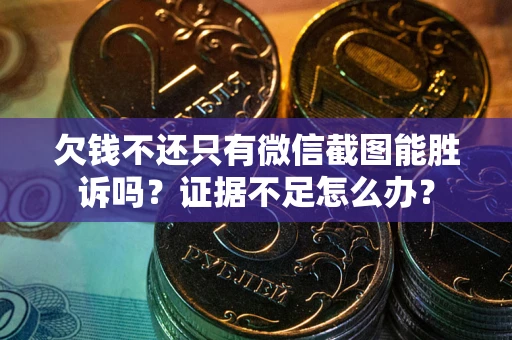 武汉欠钱不还只有微信截图能胜诉吗？证据不足怎么办？