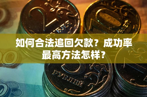 武汉如何合法追回欠款？成功率最高方法怎样？