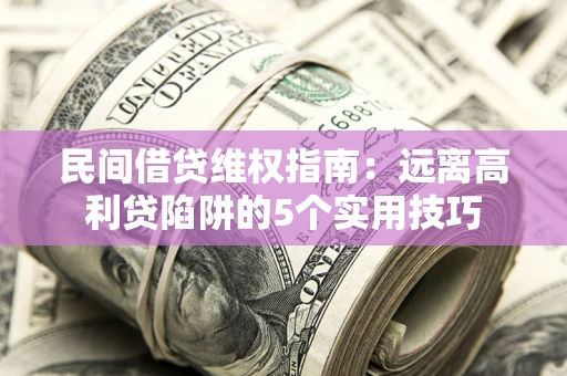 武汉民间借贷维权指南：远离高利贷陷阱的5个实用技巧