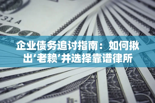 武汉企业债务追讨指南：如何揪出‘老赖’并选择靠谱律所