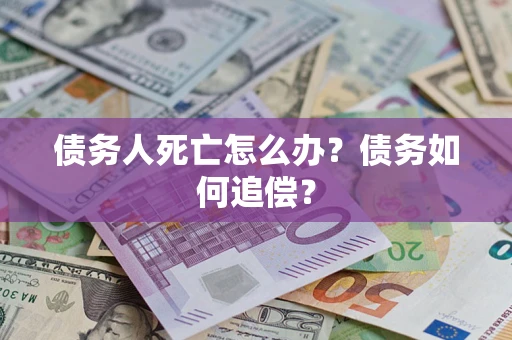 武汉债务人死亡怎么办？债务如何追偿？