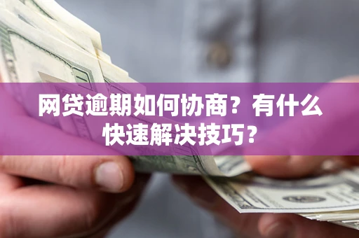 武汉网贷逾期如何协商？有什么快速解决技巧？