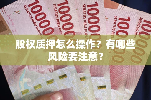 武汉股权质押怎么操作？有哪些风险要注意？